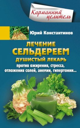 Обложка к Юрий Константинов. Лечение сельдереем. Душистый лекарь против ожирения, стресса, отложения солей, анемии, гипертонии…